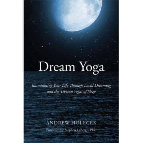 Dream Yoga: Illuminating Your Life Through Lucid Dreaming And The Tibetan Yogas Of Sleep