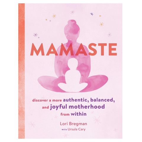 Mamaste: Discover A More Authentic, Balanced, And Joyful Motherhood From Within