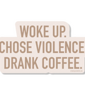 Sticker with text 'WOKE UP. CHOSE VIOLENCE. DRANK COFFEE.' on a white background