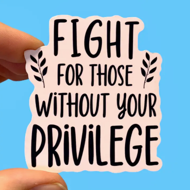 Sticker with text 'Fight for those without your privilege' held against a blue background