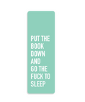 A mint green rectangular book bookmark with white text that reads 'PUT THE BOOK DOWN AND GO THE FUCK TO SLEEP' on a solid white background.