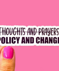 Text 'THOUGHTS AND PRAYERS POLICY AND CHANGE' on a pink background with a hand holding a pink nail.